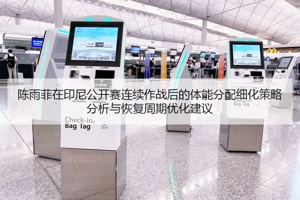 陈雨菲在印尼公开赛连续作战后的体能分配细化策略分析与恢复周期优化建议